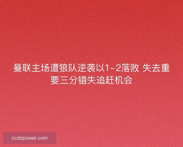 曼联主场遭狼队逆袭以1-2落败 失去重要三分错失追赶机会