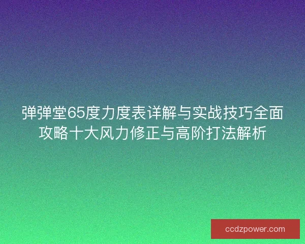 弹弹堂65度力度表详解与实战技巧全面攻略十大风力修正与高阶打法解析