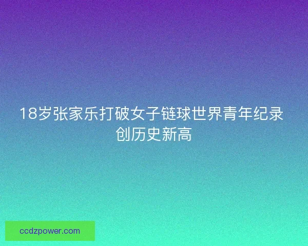 18岁张家乐打破女子链球世界青年纪录 创历史新高