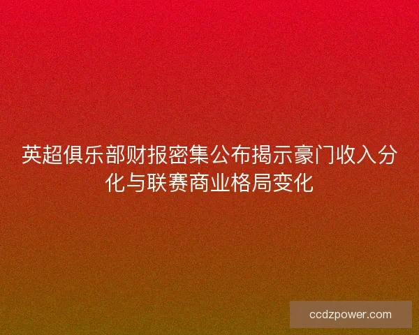 英超俱乐部财报密集公布揭示豪门收入分化与联赛商业格局变化