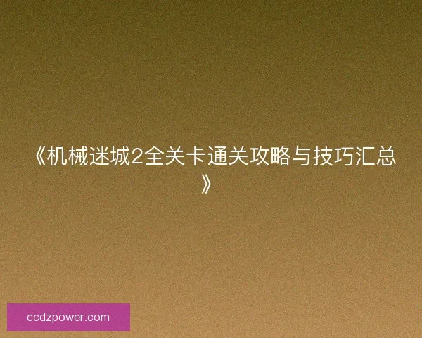 《机械迷城2全关卡通关攻略与技巧汇总》