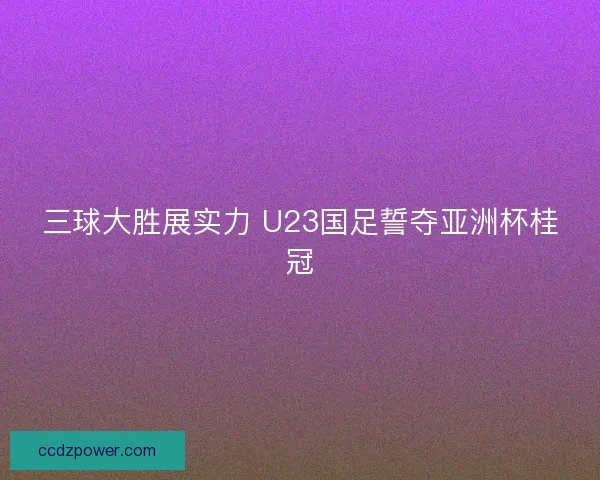 三球大胜展实力 U23国足誓夺亚洲杯桂冠