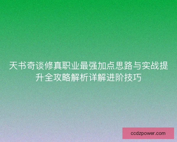 天书奇谈修真职业最强加点思路与实战提升全攻略解析详解进阶技巧